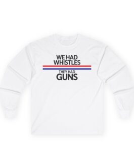 Long Sleeve Tee — "We Had Whistles They Had Guns" / "ICE OUT NOW!"